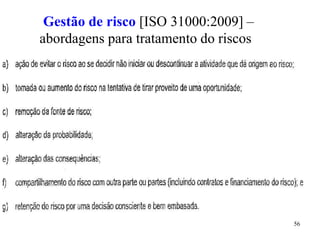 56
Gestão de risco [ISO 31000:2009] –
abordagens para tratamento do riscos
 