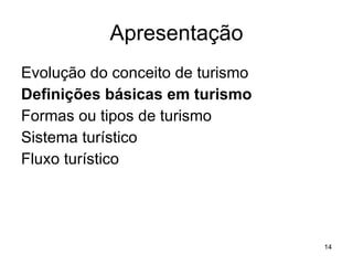Apresentação Evolução do conceito de turismo Definições básicas em turismo Formas ou tipos de turismo Sistema turístico Fluxo turístico 