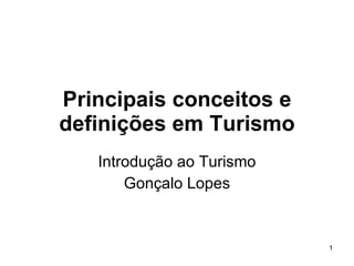 Principais conceitos e definições em Turismo Introdução ao Turismo Gonçalo Lopes 