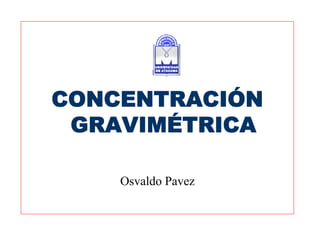 CONCENTRACIÓN
 GRAVIMÉTRICA

    Osvaldo Pavez
 