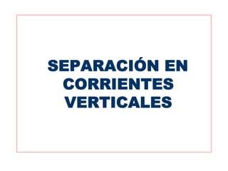 SEPARACIÓN EN
 CORRIENTES
  VERTICALES
 