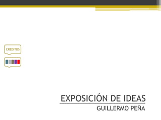 CREDITOS




           EXPOSICIÓN DE IDEAS
                   GUILLERMO PEÑA
 