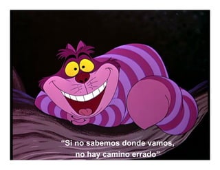 “Si no sabemos donde vamos,
    no hay camino errado”
 