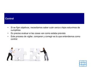 Control


 •   Si se fijan objetivos, necesitamos saber cuán cerca o lejos estuvimos de
     cumplirlos
 •   Es preciso evaluar si las cosas van como estaba previsto
 •   Este proceso de vigilar, comparar y corregir es lo que entendemos como
     control
 
