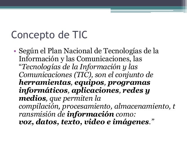 Concepto de TIC• Según el Plan Nacional de Tecnologías de laInformación y las Comunicaciones, las“Tecnologías de la Inform...