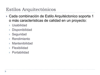 Estilos ArquitectónicosCada combinación de Estilo Arquitéctonico soporta 1 o más características de calidad en un proyecto:UsabilidadDisponibilidadSeguridadRendimientoMantenibilidadFlexibilidadPortabilidad