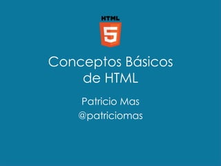 Conceptos Básicos
de HTML
Patricio Mas
@patriciomas
 