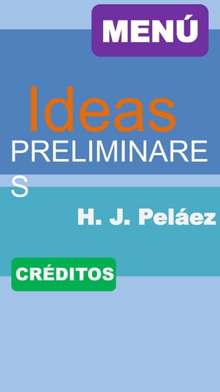 MENÚ


 Ideas
PRELIMINARE
S
    H. J. Peláez

CRÉDITOS
 