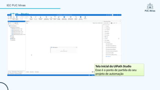 UiPath - Studio
Tela Inicial do UiPath Studio
Esse é o ponto de partida do seu
projeto de automação
 