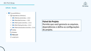 UiPath - Studio
Painel do Projeto
Permite que você gerencie os arquivos,
dependências e defina as configurações
do projeto.
 