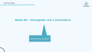 Hands On – Interagindo com a Calculadora
Vamos fazer juntos?
 