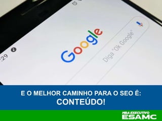 E O MELHOR CAMINHO PARA O SEO É:
CONTEÚDO!
 