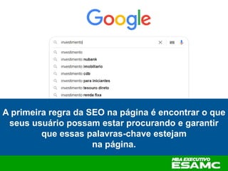 A primeira regra da SEO na página é encontrar o que
seus usuário possam estar procurando e garantir
que essas palavras-chave estejam
na página.
 