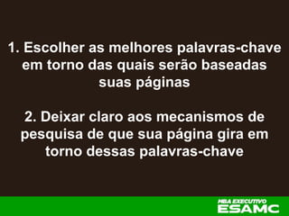 1. Escolher as melhores palavras-chave
em torno das quais serão baseadas
suas páginas
2. Deixar claro aos mecanismos de
pesquisa de que sua página gira em
torno dessas palavras-chave
 