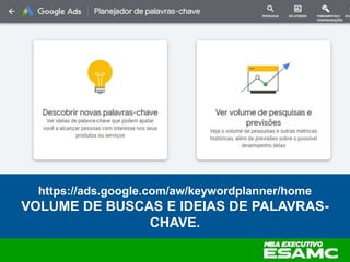 https://ads.google.com/aw/keywordplanner/home
VOLUME DE BUSCAS E IDEIAS DE PALAVRAS-
CHAVE.
 