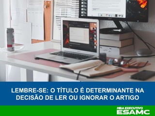 LEMBRE-SE: O TÍTULO É DETERMINANTE NA
DECISÃO DE LER OU IGNORAR O ARTIGO
 
