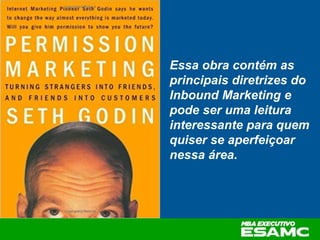 Essa obra contém as
principais diretrizes do
Inbound Marketing e
pode ser uma leitura
interessante para quem
quiser se aperfeiçoar
nessa área.
 