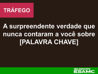 A surpreendente verdade que
nunca contaram a você sobre
[PALAVRA CHAVE]
TRÁFEGO
 