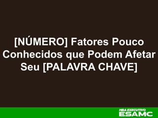 [NÚMERO] Fatores Pouco
Conhecidos que Podem Afetar
Seu [PALAVRA CHAVE]
 