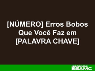 [NÚMERO] Erros Bobos
Que Você Faz em
[PALAVRA CHAVE]
 