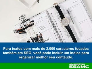 Para textos com mais de 2.000 caracteres focados
também em SEO, você pode incluir um índice para
organizar melhor seu conteúdo.
 