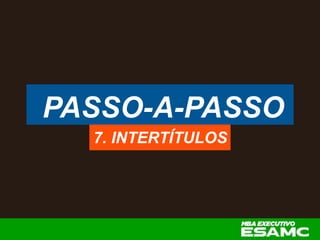PASSO-A-PASSO
7. INTERTÍTULOS
 
