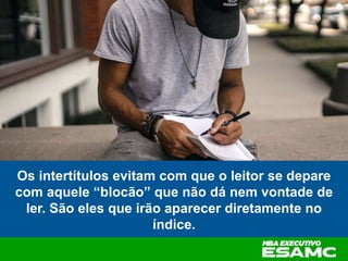 Os intertítulos evitam com que o leitor se depare
com aquele “blocão” que não dá nem vontade de
ler. São eles que irão aparecer diretamente no
índice.
 