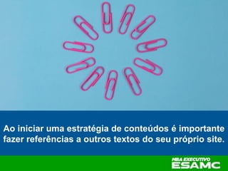Ao iniciar uma estratégia de conteúdos é importante
fazer referências a outros textos do seu próprio site.
 