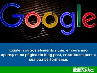 Existem outros elementos que, embora não
apareçam na página do blog post, contribuem para a
sua boa performance.
 