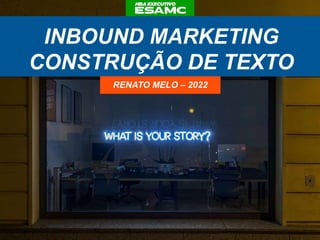INBOUND MARKETING
CONSTRUÇÃO DE TEXTO
RENATO MELO – 2022
 