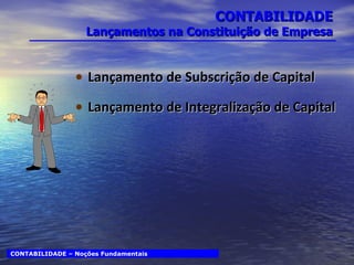 CONTABILIDADE Lançamentos na Constituição de Empresa Lançamento de Subscrição de Capital Lançamento de Integralização de Capital CONTABILIDADE – Noções Fundamentais 