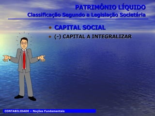 PATRIMÔNIO LÍQUIDO   Classificação Segundo a Legislação Societária CAPITAL SOCIAL (-) CAPITAL A INTEGRALIZAR CONTABILIDADE – Noções Fundamentais 