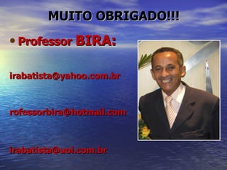 MUITO OBRIGADO!!! Professor  BIRA: [email_address] [email_address] [email_address] 