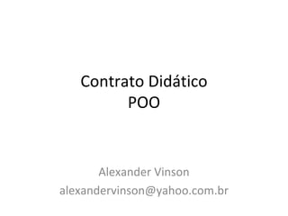 Contrato Didático
         POO


       Alexander Vinson
alexandervinson@yahoo.com.br
 