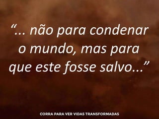 “... não para condenar
o mundo, mas para
que este fosse salvo...”
 