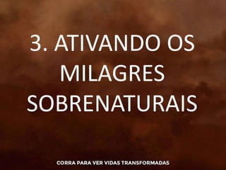 3. ATIVANDO OS
MILAGRES
SOBRENATURAIS
 