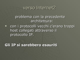verso Internet2  problema con la precedente architettura:  con i protocolli vecchi c'erano troppi host collegati attraverso il protocollo IP.  Gli IP si sarebbero esauriti 