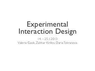 Experimental
Interaction Design
                14. – 25.1.2013
Valeria Gasik, Zahhar Kirillov, Daria Tokranova
 