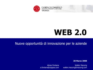 WEB 2.0 Nuove opportunità di innovazione per le aziende management consulting macorig assoiates 20 Marzo 2008   Walter Macorig [email_address]   Alvise Fontana a.fontana@zoppas.com 