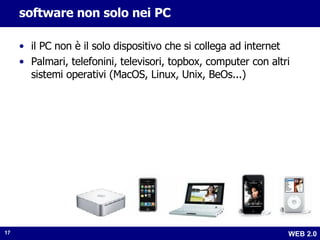 software non solo nei PC il PC non è il solo dispositivo che si collega ad internet Palmari, telefonini, televisori, topbox, computer con altri sistemi operativi (MacOS, Linux, Unix, BeOs...) 