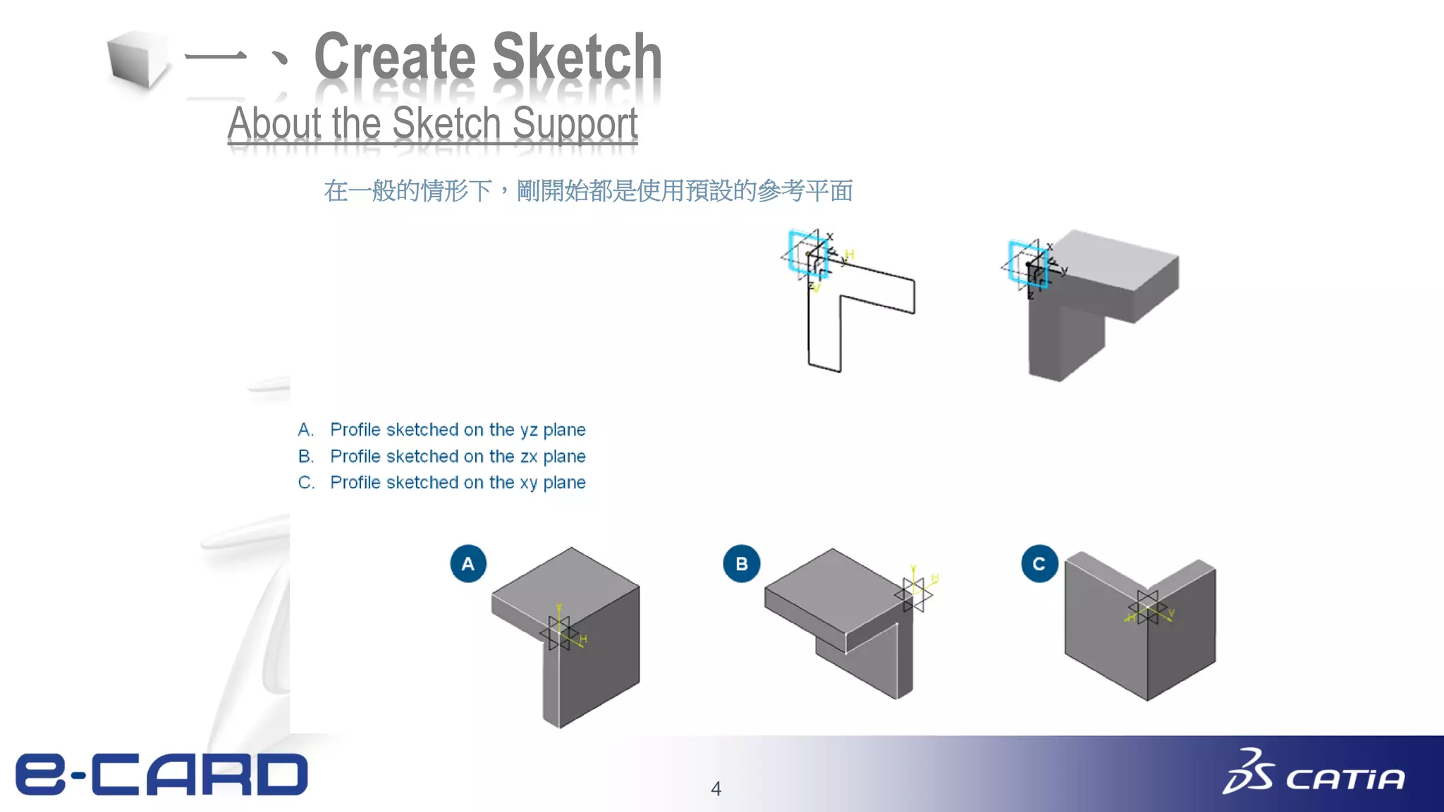 4
一、Create Sketch
在一般的情形下，剛開始都是使用預設的參考平面
About the Sketch Support
 