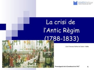 La crisi de  l’Antic Règim (1788-1833) Lluís Francesc Núñez de Castro i Vallès. “ Promulgació de la Constitució de 1812 ” 