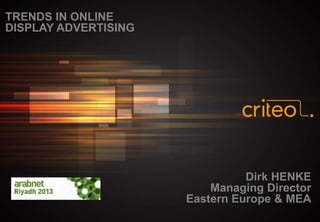 TRENDS IN ONLINE
DISPLAY ADVERTISING

Dirk HENKE
Managing Director
Eastern Europe & MEA

 