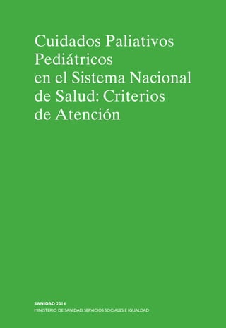 Cuidados Paliativos
Pediátricos
en el Sistema Nacional
de Salud: Criterios
de Atención
SANIDAD 2014
MINISTERIO DE SANIDAD, SERVICIOS SOCIALES E IGUALDAD
 