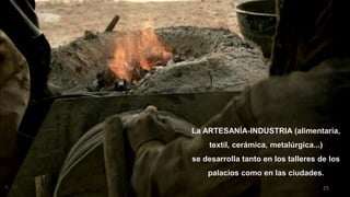 25
La ARTESANÍA-INDUSTRIA (alimentaria,
textil, cerámica, metalúrgica...)
se desarrolla tanto en los talleres de los
palacios como en las ciudades.
 