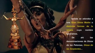 33
Quizás se adoraba a
una Gran Diosa Madre o
distintas formas de la
misma cuyo nombre
ignoramos.
De ahí las
denominaciones de Diosa
de las Palomas, Diosa de
las Serpientes...
 