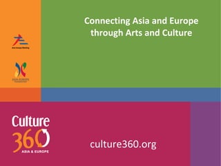 Connecting Asia and Europe through Arts and Culture culture360.org 