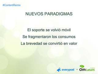 NUEVOS PARADIGMAS 
El soporte se volvió móvil 
Se fragmentaron los consumos 
La brevedad se convirtió en valor 
#ContentRemix 
 