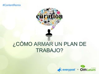 ¿CÓMO ARMAR UN PLAN DE 
TRABAJO? 
#ContentRemix 
 