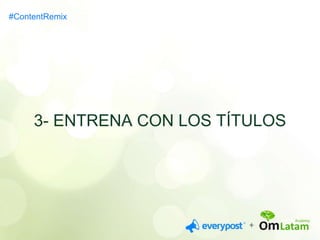 #ContentRemix 
3- ENTRENA CON LOS TÍTULOS 
 